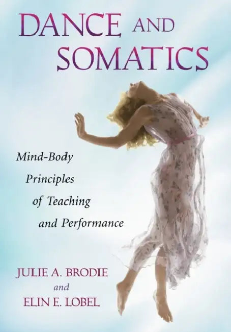 Dance and Somatics: Mind-Body Principles of Teaching and Performance by Julie A. Brodie, Elin E. Lobel