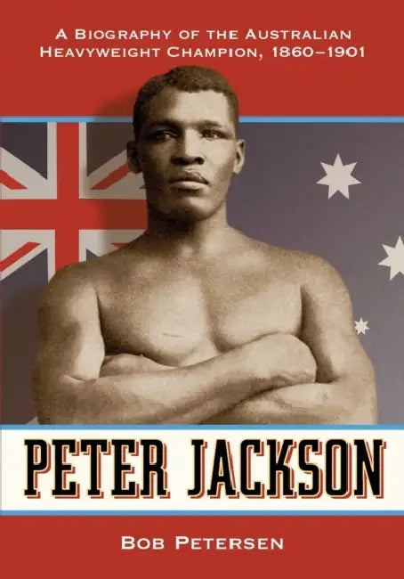 Peter Jackson: A Biography of the Australian Heavyweight Champion, 1860-1901 by Bob Petersen