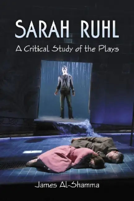Sarah Ruhl: A Critical Study of the Plays by James Al-Shamma