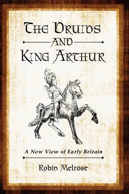 The Druids and King Arthur: A New View of Early Britain by Robin Melrose