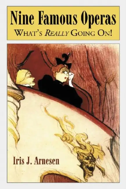 Nine Famous Operas: What's Really Going On! by Iris J. Arnesen