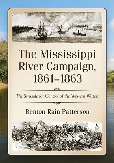 The Mississippi River Campaign, 1861-1863: The Struggle for Control of the Western Waters by Benton Rain Patterson