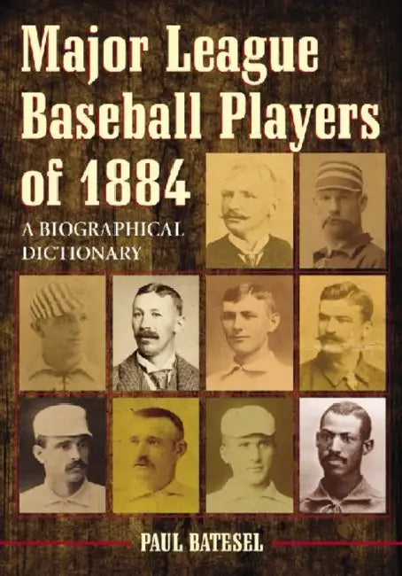 Major League Baseball Players of 1884: A Biographical Dictionary by Paul Batesel