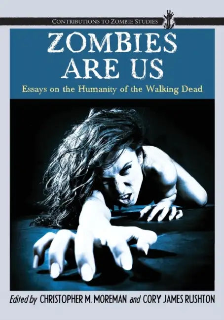Zombies Are Us: Essays on the Humanity of the Walking Dead by Christopher M. Moreman, Cory James Rushton