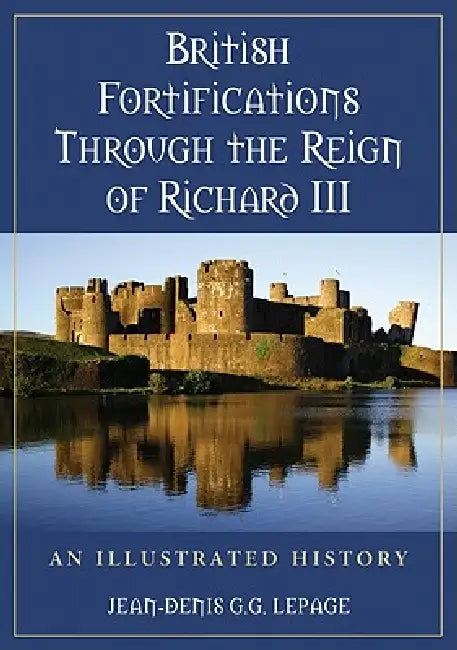 British Fortifications Through the Reign of Richard III: An Illustrated History by Jean-Denis G. G. Lepage