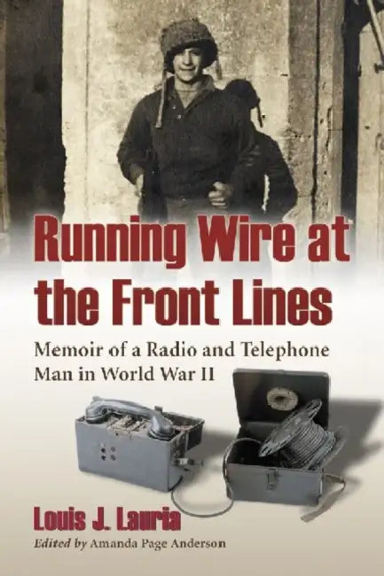 Running Wire at the Front Lines: Memoir of a Radio and Telephone Man in World War II by Louis J. Lauria