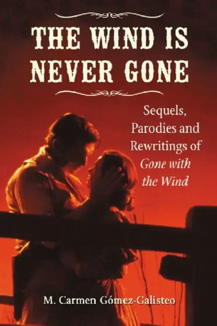 The Wind Is Never Gone: Sequels, Parodies and Rewritings of Gone with the Wind by M. Carmen Gómez-Galisteo