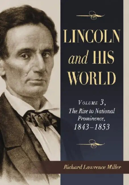 Lincoln and His World: Volume 3, The Rise to National Prominence, 1843-1853 by Richard Lawrence Miller