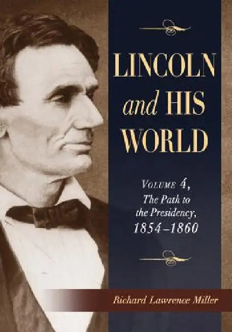 Lincoln and His World: Volume 4, The Path to the Presidency, 1854-1860 by Richard Lawrence Miller