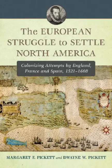The European Struggle to Settle North America: Colonizing Attempts by England, France and Spain, 1521-1608 by Margaret F. Pickett, Dwayne W. Pickett