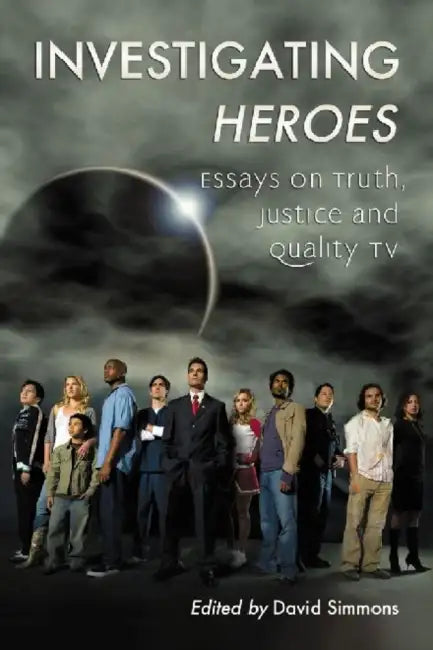 Investigating Heroes: Essays on Truth, Justice and Quality TV by David Simmons