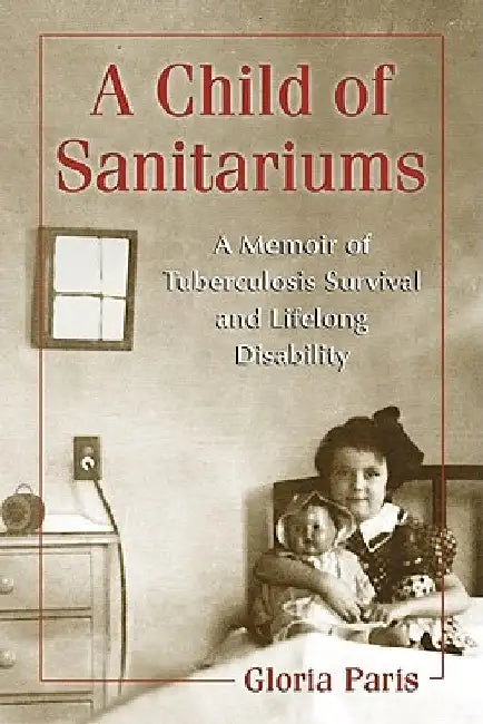 A Child of Sanitariums: A Memoir of Tuberculosis Survival and Lifelong Disability by Gloria Paris