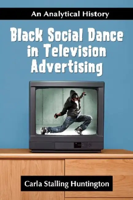 Black Social Dance in Television Advertising: An Analytical History by Carla Stalling Huntington