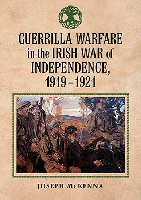 Guerrilla Warfare in the Irish War of Independence, 1919-1921 by Joseph McKenna