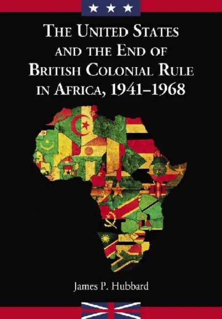 The United States and the End of British Colonial Rule in Africa, 1941-1968 by James P. Hubbard