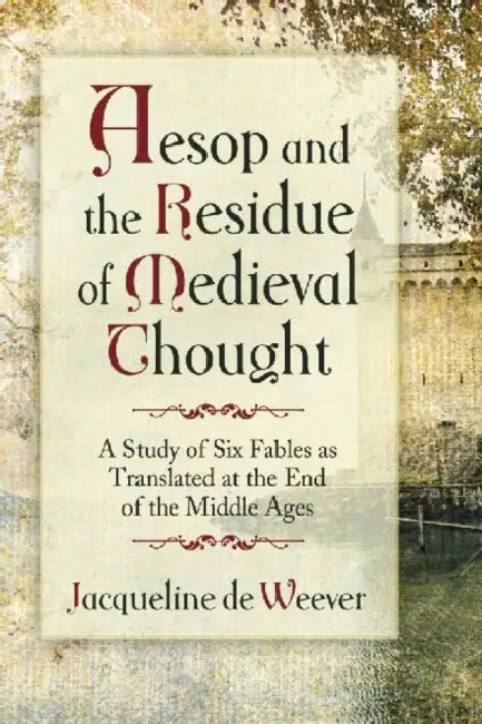 Aesop and the Imprint of Medieval Thought: A Study of Six Fables as Translated at the End of the Middle Ages by Jacqueline de Weever