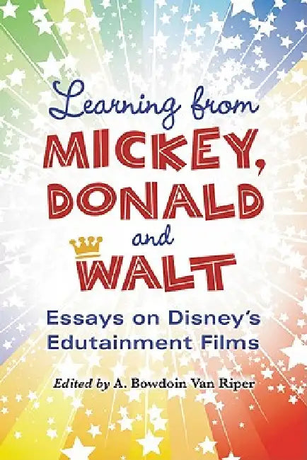 Learning from Mickey, Donald and Walt: Essays on Disney's Edutainment Films by A. Bowdoin Van Riper