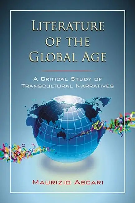 Literature of the Global Age: A Critical Study of Transcultural Narratives by Maurizio Ascari