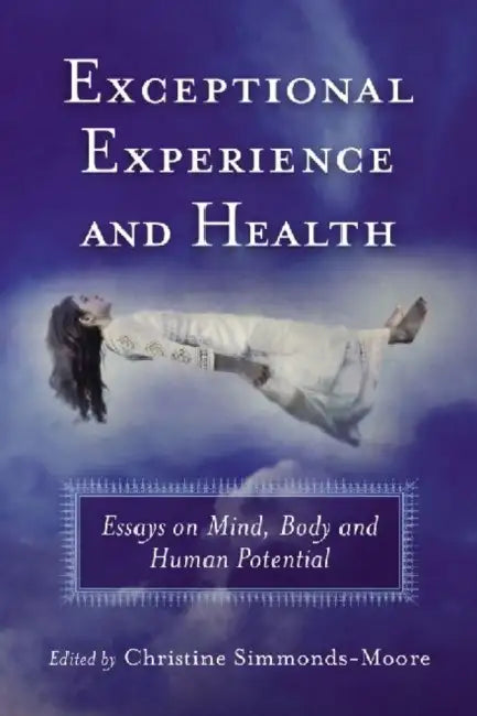 Exceptional Experience and Health: Essays on Mind, Body and Human Potential by Christine Simmonds-Moore