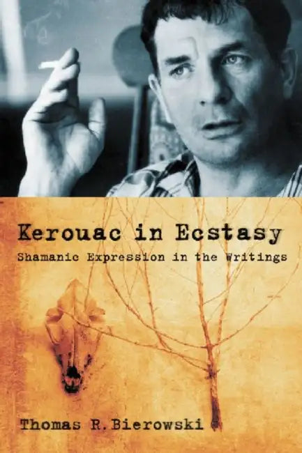 Kerouac in Ecstasy: Shamanic Expression in the Writings by Thomas R. Bierowski