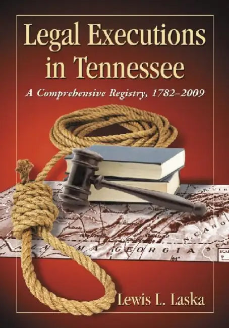 Legal Executions in Tennessee: A Comprehensive Registry, 1782-2009 by Lewis L. Laska