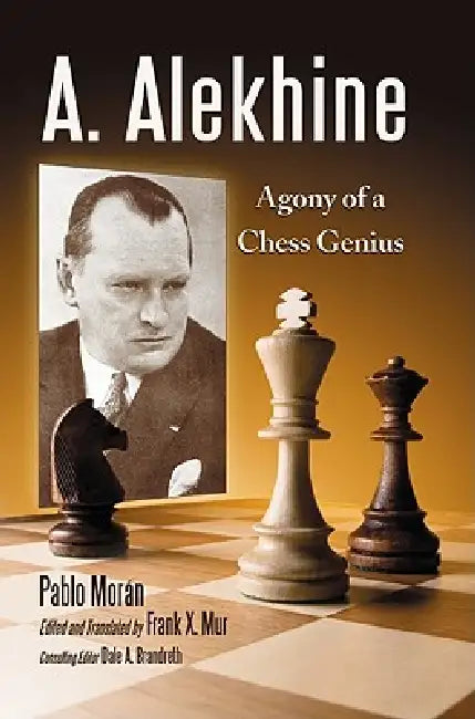 A. Alekhine: Agony of a Chess Genius by Pablo Morán, Frank X. Mur, Dale a. Brandreth