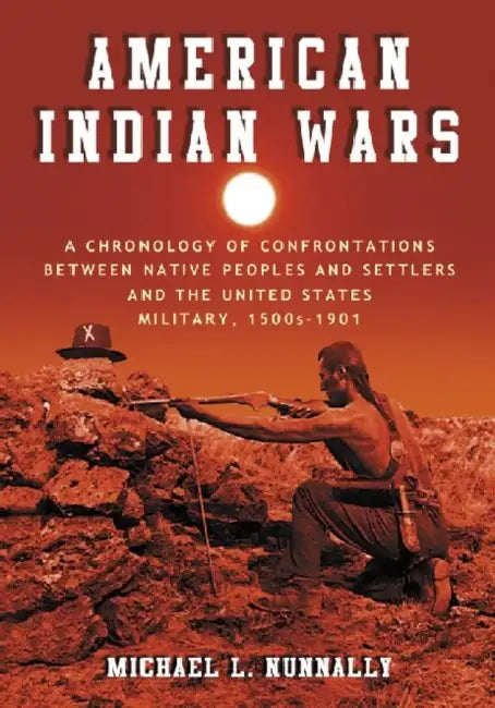 American Indian Wars: A Chronology of Confrontations Between Native Peoples and Settlers and the United States Military, 1500s-1901 by Michael L. Nunnally