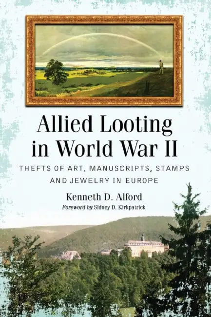 Allied Looting in World War II: Thefts of Art, Manuscripts, Stamps and Jewelry in Europe by Kenneth D. Alford