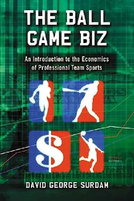 The Ball Game Biz: An Introduction to the Economics of Professional Team Sports by David George Surdam