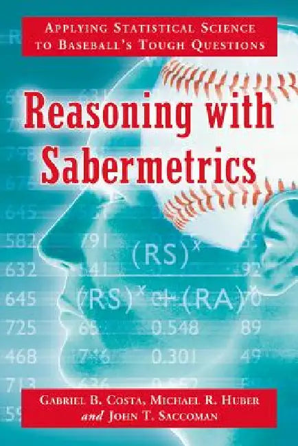 Reasoning with Sabermetrics: Applying Statistical Science to Baseball's Tough Questions by Gabriel B. Costa, Michael R. Huber, John T. Saccoman