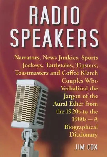 Radio Speakers: Narrators, News Junkies, Sports Jockeys, Tattletales, Tipsters, Toastmasters and Coffee Klatch Couples Who Verbalized the Jargon of th by Jim Cox
