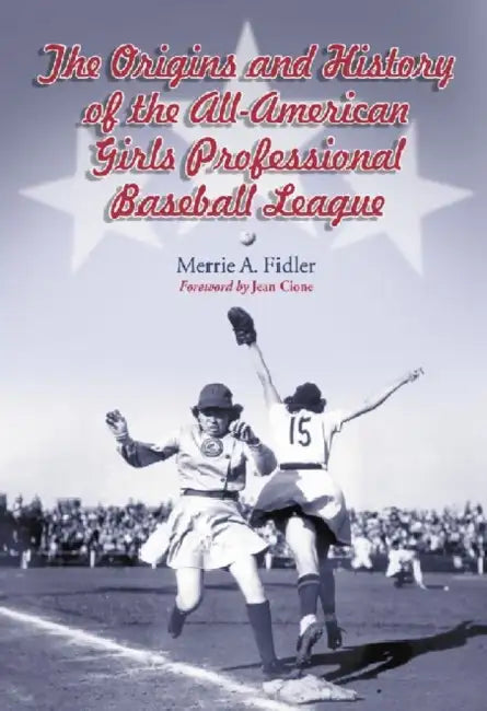 The Origins and History of the All-American Girls Professional Baseball League by Merrie A. Fidler