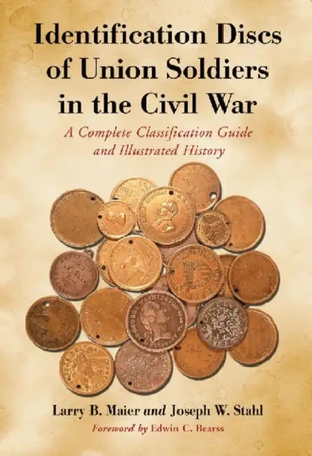 Identification Discs of Union Soldiers in the Civil War: A Complete Classification Guide and Illustrated History by Larry B. Maier, Joseph W. Stahl