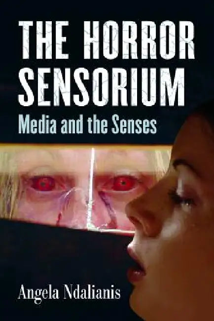 The Horror Sensorium: Media and the Senses by Angela Ndalianis