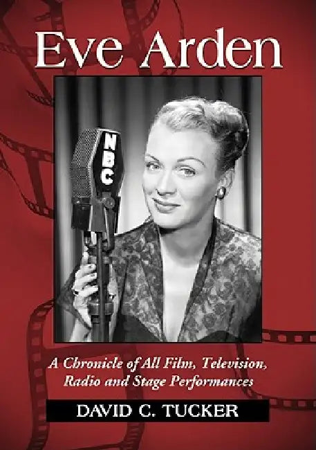 Eve Arden: A Chronicle of All Film, Television, Radio and Stage Performances by David C. Tucker