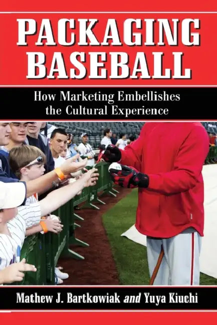 Packaging Baseball: How Marketing Embellishes the Cultural Experience by Mathew J. Bartkowiak, Yuya Kiuchi
