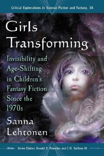 Girls Transforming: Invisibility and Age-Shifting in Children's Fantasy Fiction Since the 1970s by Sanna Lehtonen, Donald E. Palumbo, III Sullivan C. W.