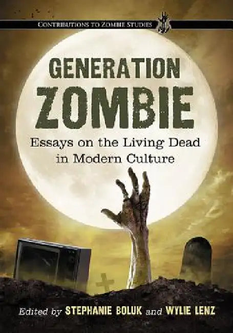 Generation Zombie: Essays on the Living Dead in Modern Culture by Stephanie Boluk, Wylie Lenz