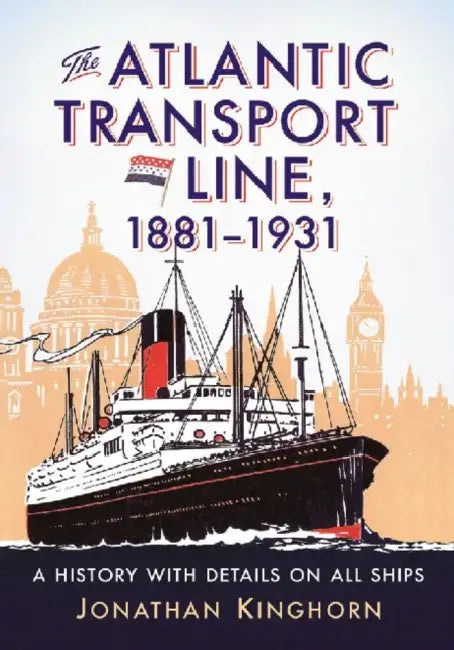 The Atlantic Transport Line, 1881-1931: A History with Details on All Ships by Jonathan Kinghorn