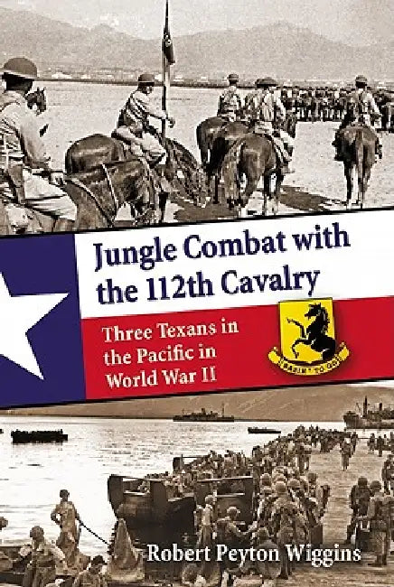 Jungle Combat with the 112th Cavalry: Three Texans in the Pacific in World War II by Robert Peyton Wiggins