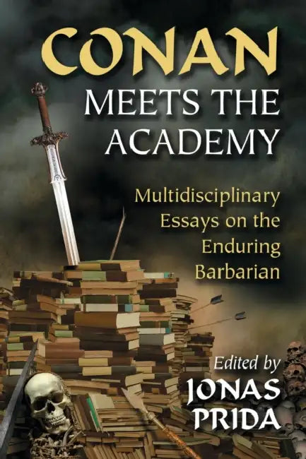 Conan Meets the Academy: Multidisciplinary Essays on the Enduring Barbarian by Jonas Prida