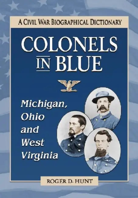 Colonels in Blue--Michigan, Ohio and West Virginia: A Civil War Biographical Dictionary by Roger D. Hunt