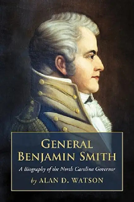 General Benjamin Smith: A Biography of the North Carolina Governor by Alan D. Watson