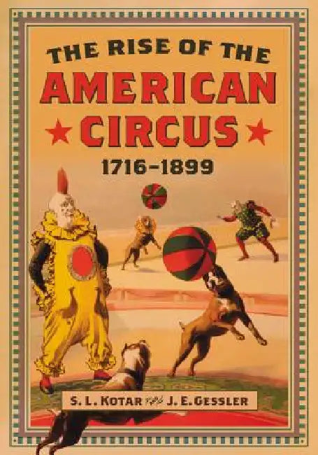 The Rise of the American Circus, 1716-1899 by S. L. Kotar, J. E. Gessler