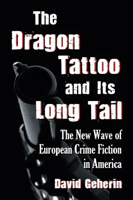 The Dragon Tattoo and Its Long Tail: The New Wave of European Crime Fiction in America by David Geherin