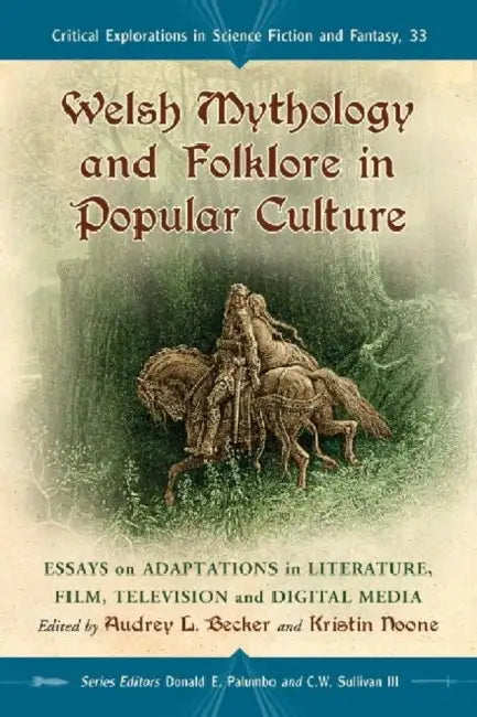 Welsh Mythology and Folklore in Popular Culture: Essays on Adaptations in Literature, Film, Television and Digital Media by Audrey L. Becker, Kristin Noone, Donald E. Palumbo