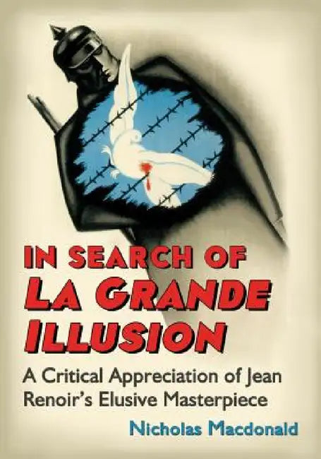 In Search of La Grande Illusion: A Critical Appreciation of Jean Renoir's Elusive Masterpiece by Nicholas MacDonald