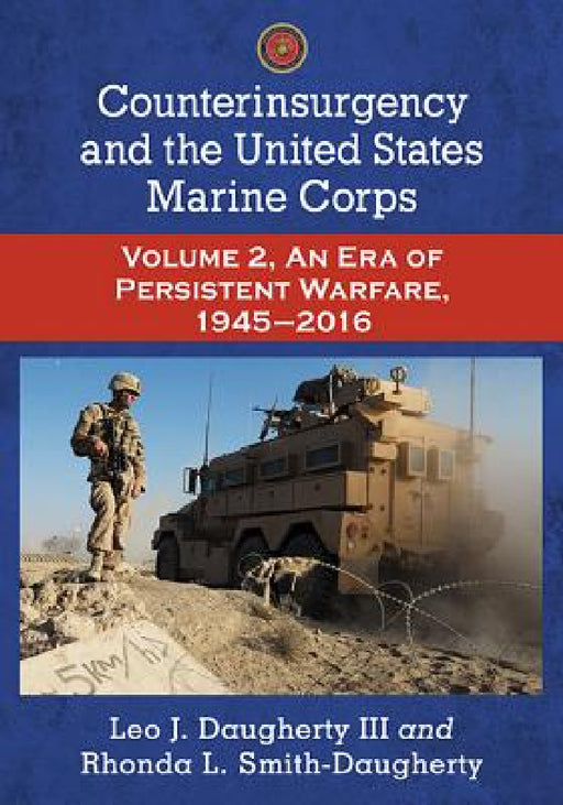 Counterinsurgency and the United States Marine Corps: Volume 2, An Era of Persistent Warfare, 1945-2016 by Leo J. Daugherty, Rhonda L. Smith-Daugherty