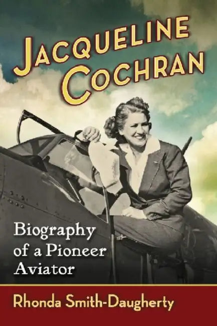 Jacqueline Cochran: Biography of a Pioneer Aviator by Rhonda Smith-Daugherty