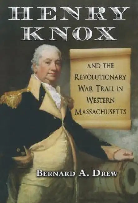 Henry Knox and the Revolutionary War Trail in Western Massachusetts by Bernard A. Drew